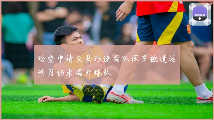 哈登申请交易迅速离队保罗被遣返两月仍未离开球队