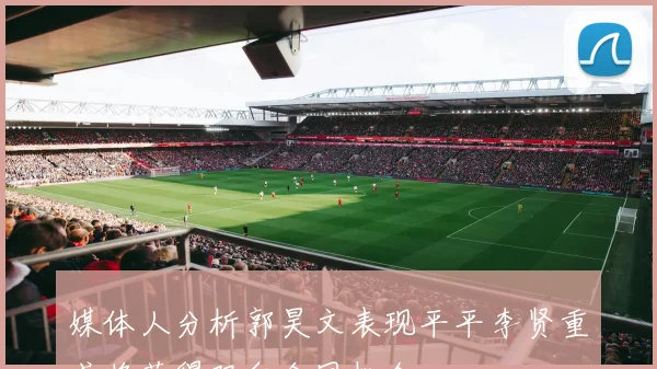 媒体人分析郭昊文表现平平李贤重或将获得双向合同机会