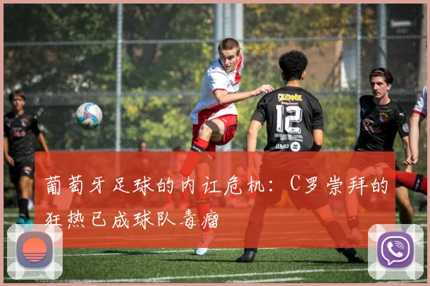 葡萄牙足球的内讧危机：C罗崇拜的狂热已成球队毒瘤