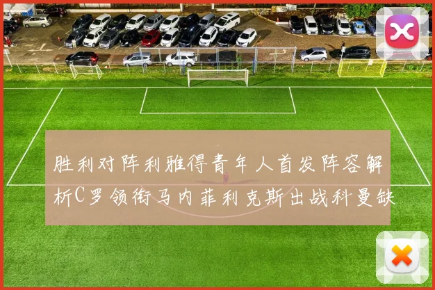 胜利对阵利雅得青年人首发阵容解析C罗领衔马内菲利克斯出战科曼缺席