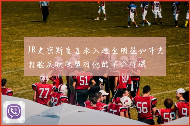 JR史密斯直言未入选全明星如耳光打脸反映联盟对他的不公待遇