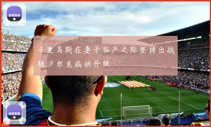 卡里乌斯在妻子临产之际坚持出战助沙尔克成功升级