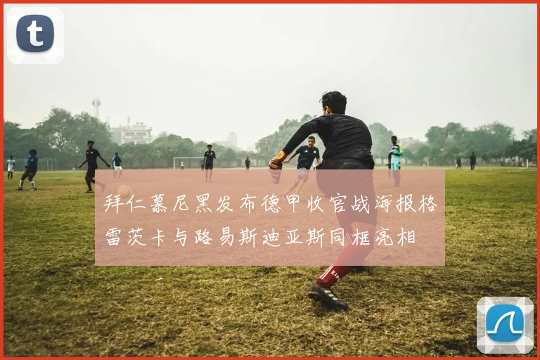 拜仁慕尼黑发布德甲收官战海报格雷茨卡与路易斯迪亚斯同框亮相