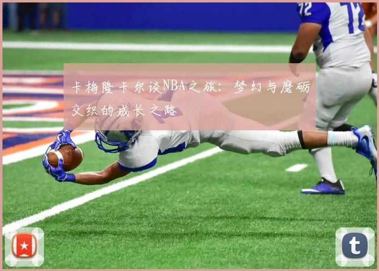 卡梅隆卡尔谈NBA之旅：梦幻与磨砺交织的成长之路