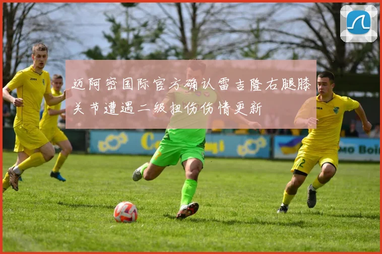迈阿密国际官方确认雷吉隆右腿膝关节遭遇二级扭伤伤情更新