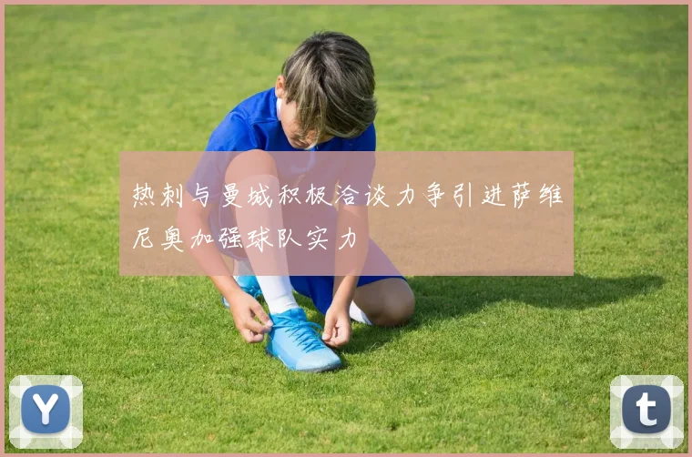 热刺与曼城积极洽谈力争引进萨维尼奥加强球队实力