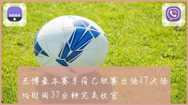 王博豪本赛季荷乙联赛出场17次场均时间37分钟完美收官