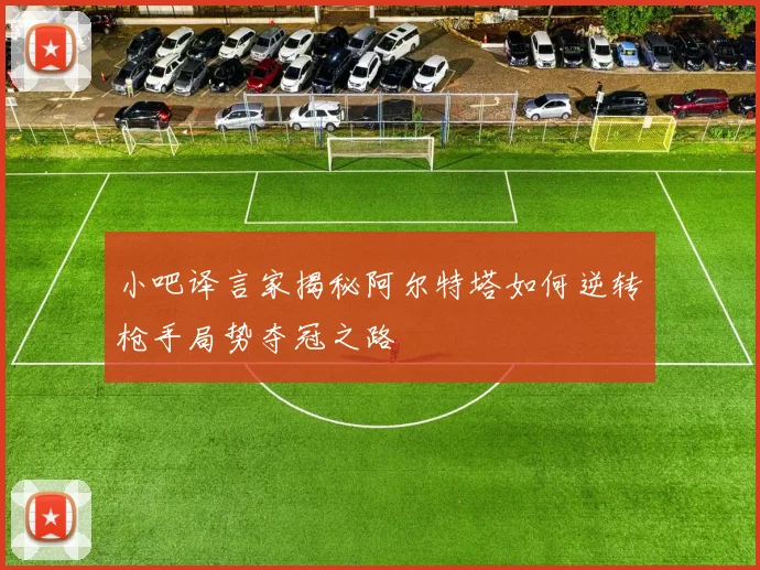 小吧译言家揭秘阿尔特塔如何逆转枪手局势夺冠之路