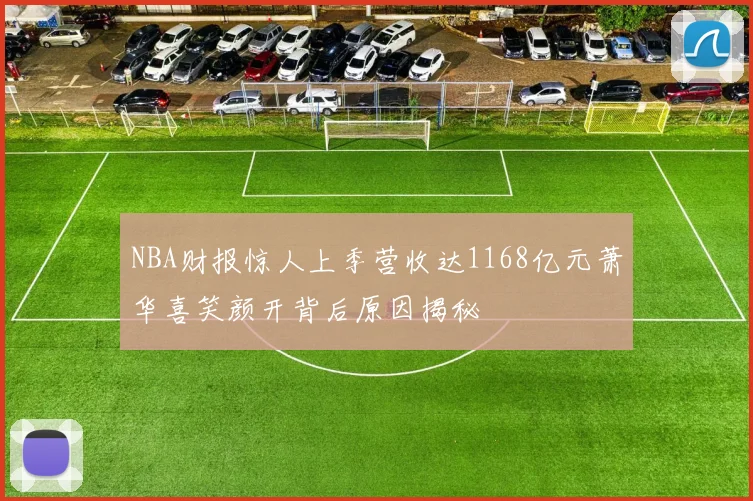 NBA财报惊人上季营收达1168亿元萧华喜笑颜开背后原因揭秘