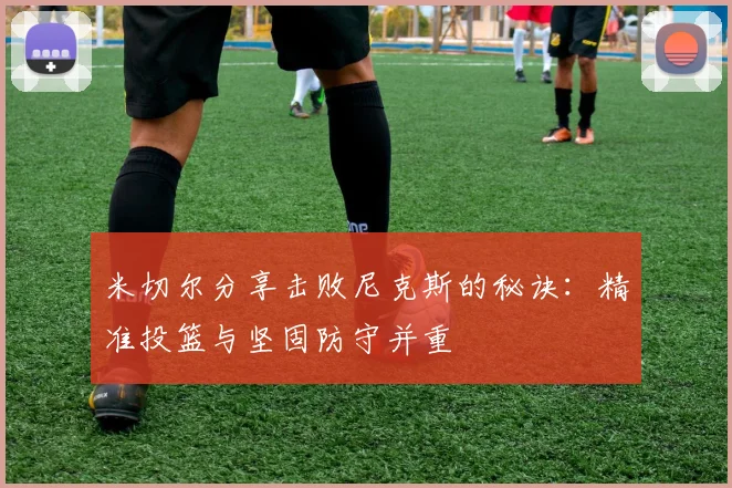 米切尔分享击败尼克斯的秘诀：精准投篮与坚固防守并重