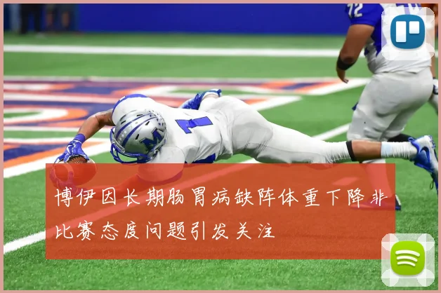博伊因长期肠胃病缺阵体重下降非比赛态度问题引发关注