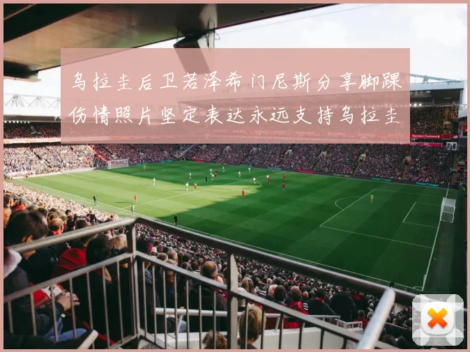 乌拉圭后卫若泽希门尼斯分享脚踝伤情照片坚定表达永远支持乌拉圭