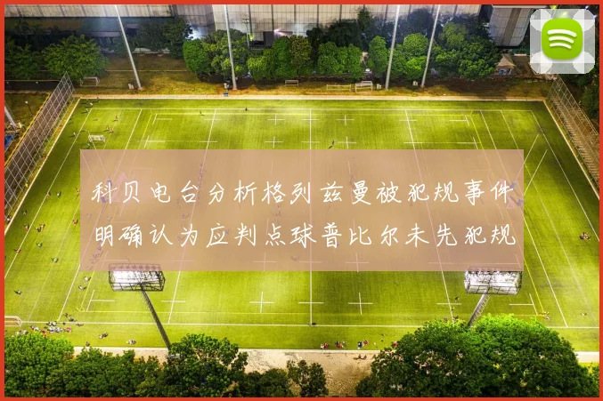 科贝电台分析格列兹曼被犯规事件明确认为应判点球普比尔未先犯规