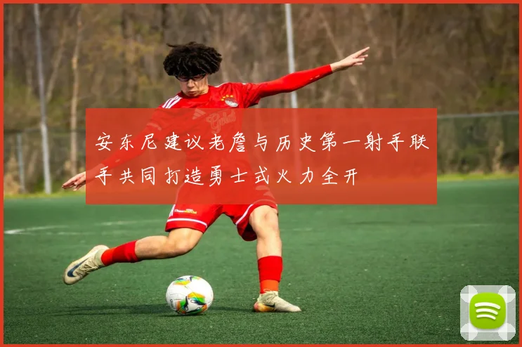 安东尼建议老詹与历史第一射手联手共同打造勇士式火力全开